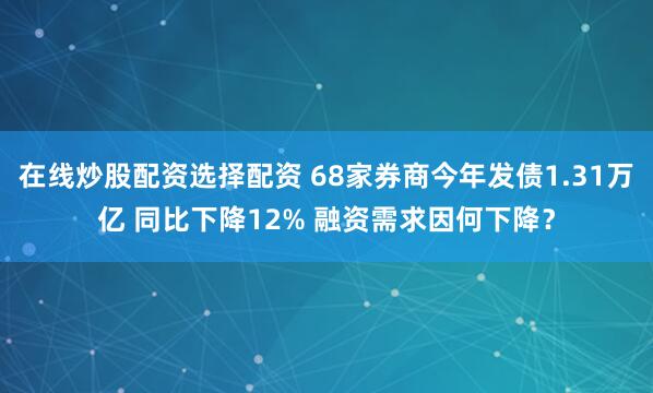 在线炒股配资选择配资 68家券商今年发债1.31万亿 同比下降12% 融资需求因何下降？