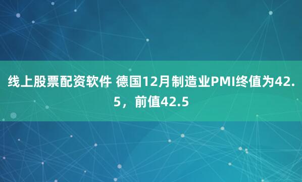 线上股票配资软件 德国12月制造业PMI终值为42.5，前值42.5