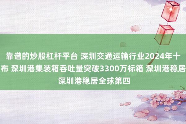 靠谱的炒股杠杆平台 深圳交通运输行业2024年十件大事发布 深圳港集装箱吞吐量突破3300万标箱 深圳港稳居全球第四