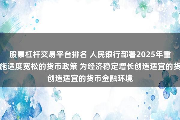 股票杠杆交易平台排名 人民银行部署2025年重点工作：实施适度宽松的货币政策 为经济稳定增长创造适宜的货币金融环境