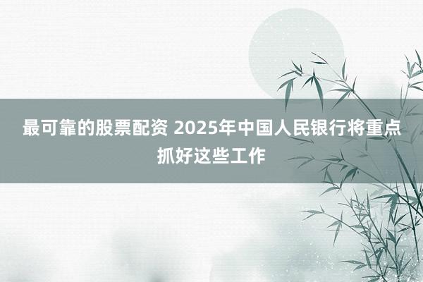 最可靠的股票配资 2025年中国人民银行将重点抓好这些工作