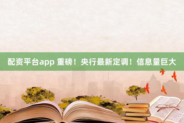 配资平台app 重磅！央行最新定调！信息量巨大