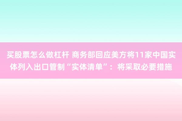 买股票怎么做杠杆 商务部回应美方将11家中国实体列入出口管制“实体清单”：将采取必要措施