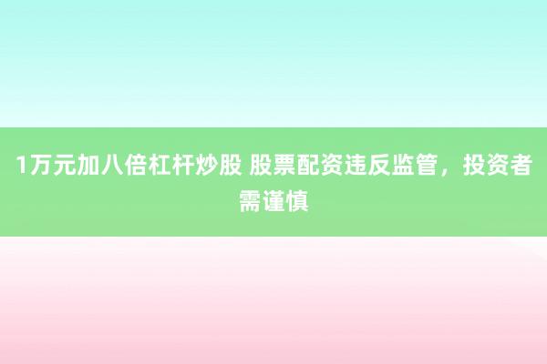 1万元加八倍杠杆炒股 股票配资违反监管，投资者需谨慎