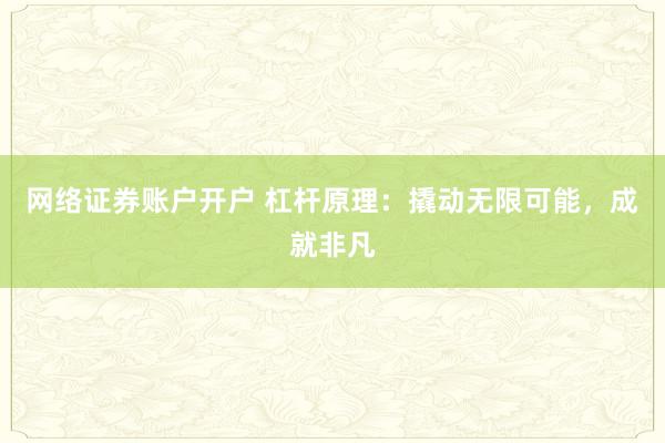 网络证券账户开户 杠杆原理：撬动无限可能，成就非凡