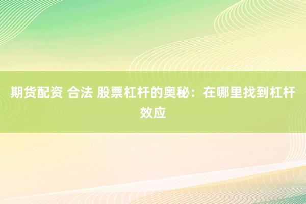 期货配资 合法 股票杠杆的奥秘：在哪里找到杠杆效应