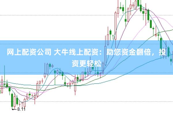 网上配资公司 大牛线上配资：助您资金翻倍，投资更轻松