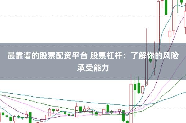 最靠谱的股票配资平台 股票杠杆：了解你的风险承受能力