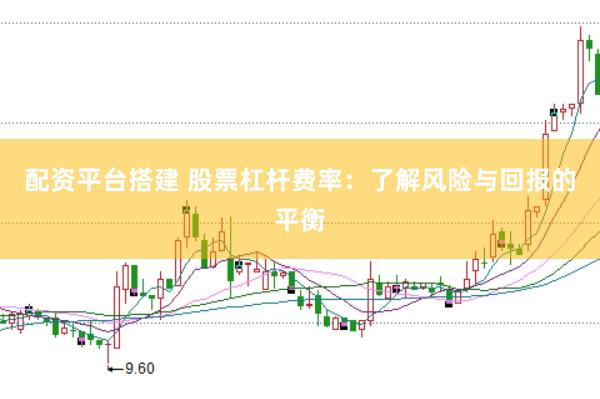 配资平台搭建 股票杠杆费率：了解风险与回报的平衡