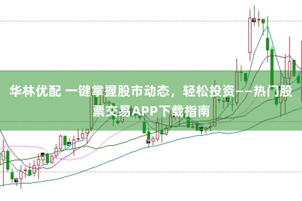 华林优配 一键掌握股市动态，轻松投资——热门股票交易APP下载指南