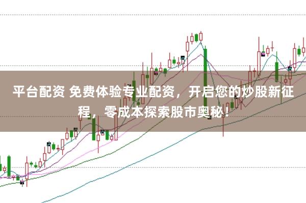 平台配资 免费体验专业配资，开启您的炒股新征程，零成本探索股市奥秘！
