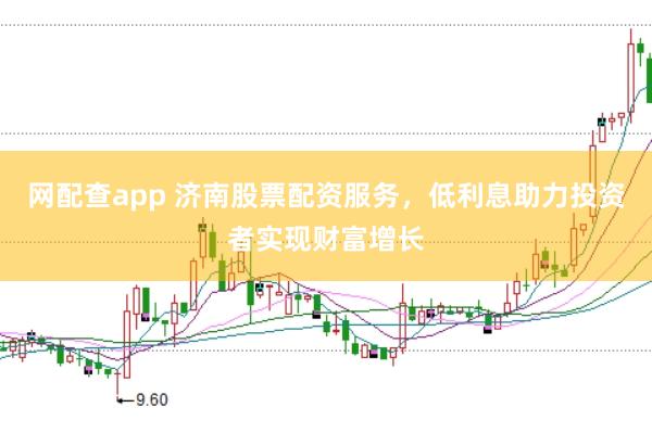 网配查app 济南股票配资服务，低利息助力投资者实现财富增长