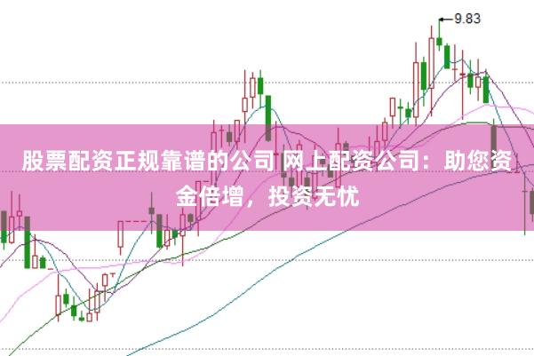 股票配资正规靠谱的公司 网上配资公司：助您资金倍增，投资无忧