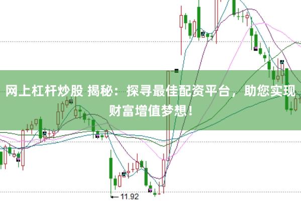 网上杠杆炒股 揭秘：探寻最佳配资平台，助您实现财富增值梦想！