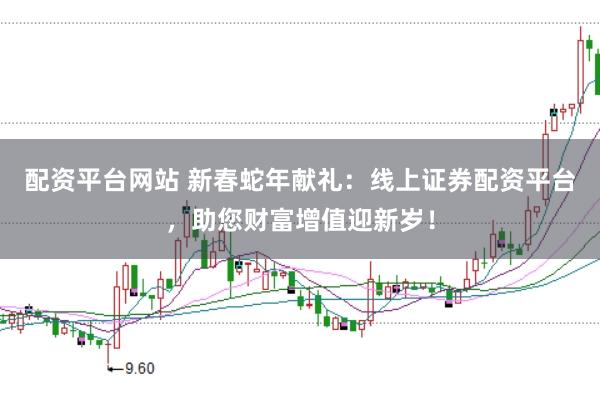 配资平台网站 新春蛇年献礼：线上证券配资平台，助您财富增值迎新岁！