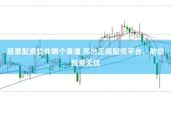 股票配资软件哪个靠谱 邢台正规配资平台，助您投资无忧
