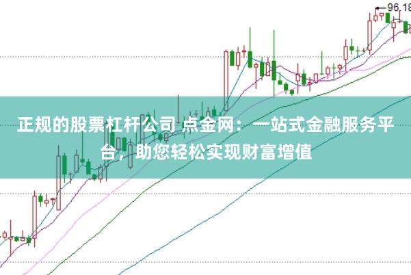 正规的股票杠杆公司 点金网：一站式金融服务平台，助您轻松实现财富增值
