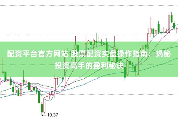 配资平台官方网站 股票配资实盘操作指南：揭秘投资高手的盈利秘诀