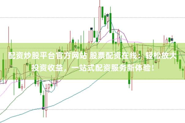 配资炒股平台官方网站 股票配资在线：轻松放大投资收益，一站式配资服务新体验！