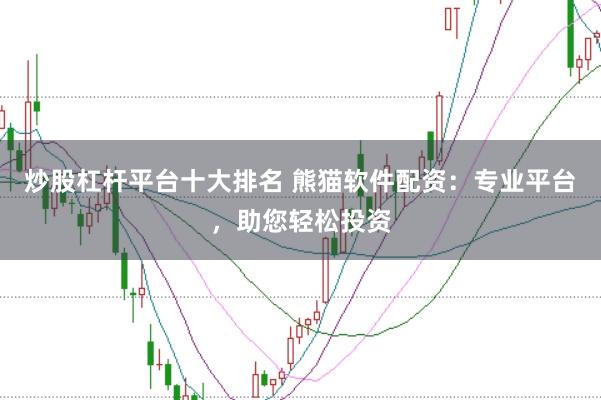 炒股杠杆平台十大排名 熊猫软件配资：专业平台，助您轻松投资