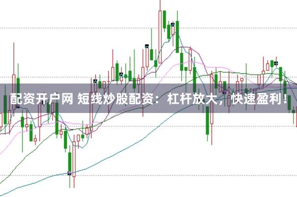配资开户网 短线炒股配资：杠杆放大，快速盈利！