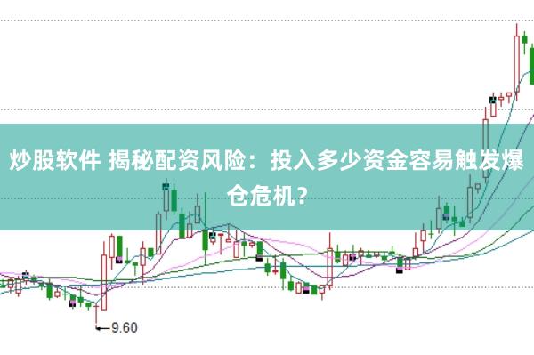 炒股软件 揭秘配资风险：投入多少资金容易触发爆仓危机？