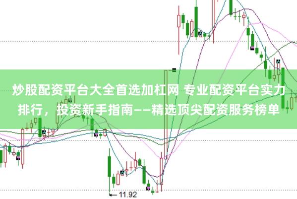 炒股配资平台大全首选加杠网 专业配资平台实力排行，投资新手指南——精选顶尖配资服务榜单