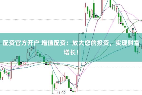 配资官方开户 增值配资：放大您的投资，实现财富增长！