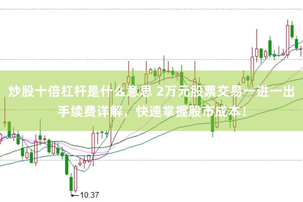 炒股十倍杠杆是什么意思 2万元股票交易一进一出手续费详解，快速掌握股市成本！