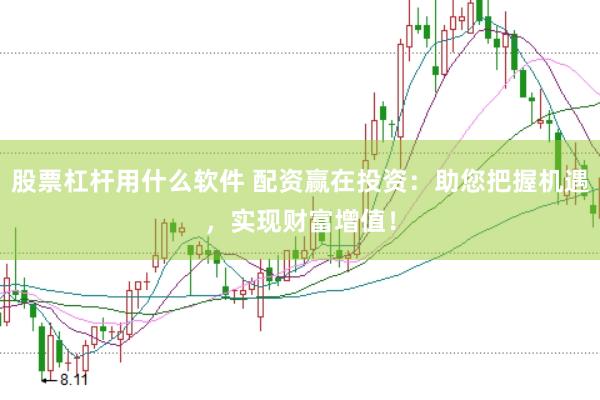 股票杠杆用什么软件 配资赢在投资：助您把握机遇，实现财富增值！