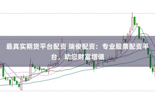 最真实期货平台配资 瑞俊配资：专业股票配资平台，助您财富增值
