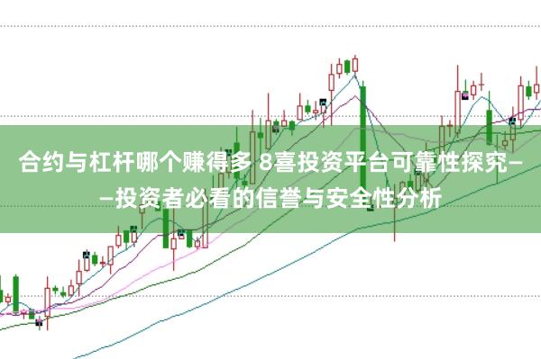合约与杠杆哪个赚得多 8喜投资平台可靠性探究——投资者必看的信誉与安全性分析