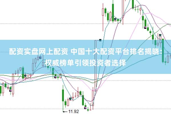 配资实盘网上配资 中国十大配资平台排名揭晓：权威榜单引领投资者选择