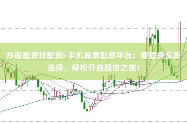 炒股配资找配资i 手机股票配资平台：便捷投资新选择，轻松开启股市之旅！