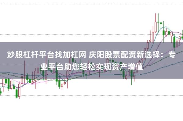 炒股杠杆平台找加杠网 庆阳股票配资新选择：专业平台助您轻松实现资产增值
