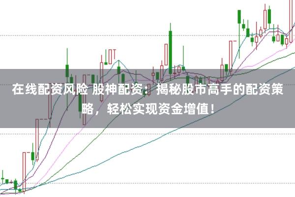 在线配资风险 股神配资：揭秘股市高手的配资策略，轻松实现资金增值！