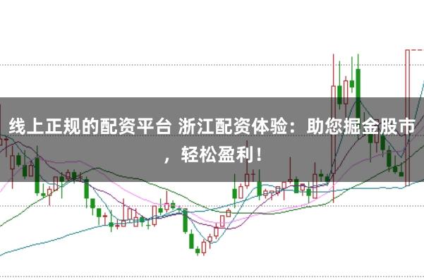 线上正规的配资平台 浙江配资体验：助您掘金股市，轻松盈利！