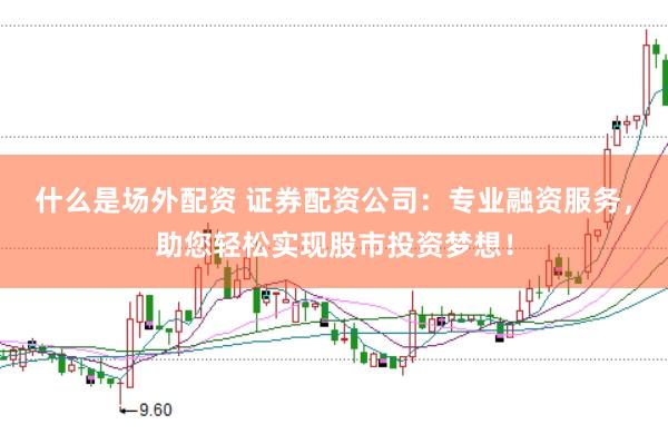 什么是场外配资 证券配资公司：专业融资服务，助您轻松实现股市投资梦想！