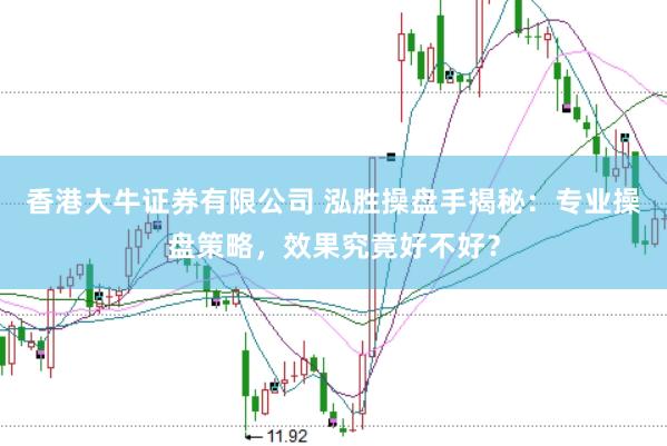 香港大牛证券有限公司 泓胜操盘手揭秘：专业操盘策略，效果究竟好不好？