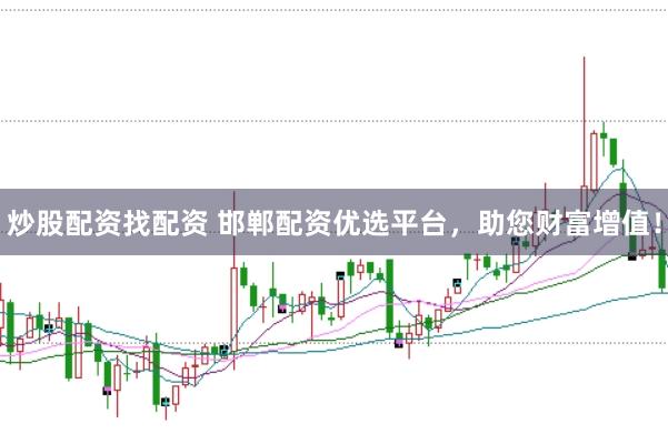 炒股配资找配资 邯郸配资优选平台，助您财富增值！