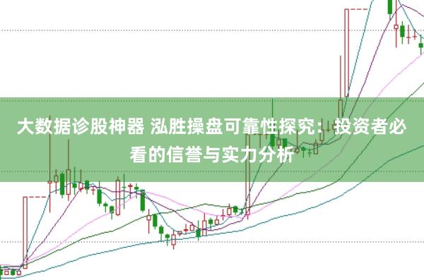 大数据诊股神器 泓胜操盘可靠性探究：投资者必看的信誉与实力分析
