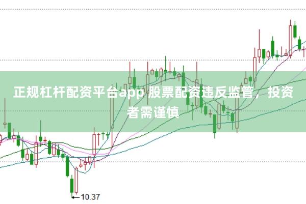 正规杠杆配资平台app 股票配资违反监管，投资者需谨慎