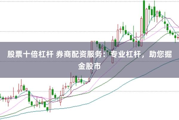 股票十倍杠杆 券商配资服务：专业杠杆，助您掘金股市