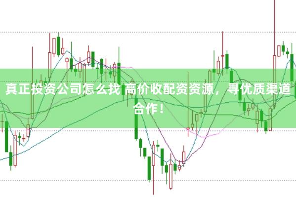 真正投资公司怎么找 高价收配资资源，寻优质渠道合作！