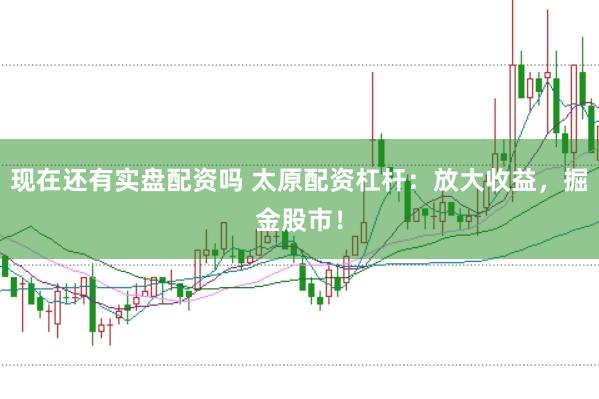 现在还有实盘配资吗 太原配资杠杆：放大收益，掘金股市！