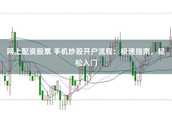 网上配资股票 手机炒股开户流程：极速指南，轻松入门
