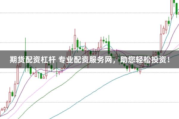 期货配资杠杆 专业配资服务网，助您轻松投资！