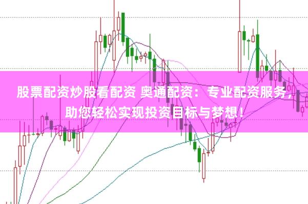 股票配资炒股看配资 奥通配资：专业配资服务，助您轻松实现投资目标与梦想！