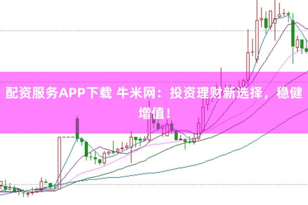配资服务APP下载 牛米网：投资理财新选择，稳健增值！