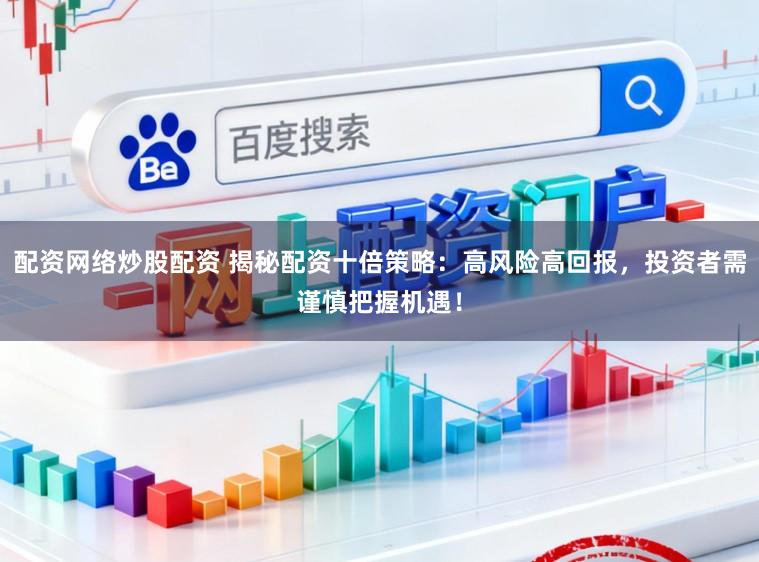 配资网络炒股配资 揭秘配资十倍策略：高风险高回报，投资者需谨慎把握机遇！